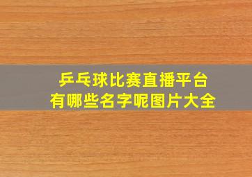 乒乓球比赛直播平台有哪些名字呢图片大全