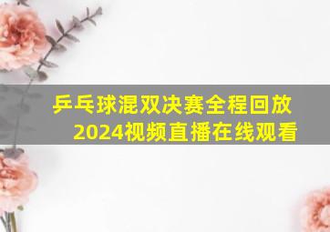 乒乓球混双决赛全程回放2024视频直播在线观看