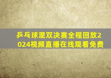 乒乓球混双决赛全程回放2024视频直播在线观看免费