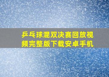 乒乓球混双决赛回放视频完整版下载安卓手机