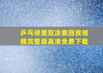 乒乓球混双决赛回放视频完整版高清免费下载