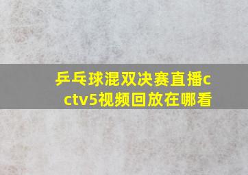 乒乓球混双决赛直播cctv5视频回放在哪看