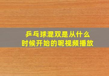 乒乓球混双是从什么时候开始的呢视频播放