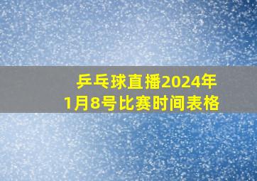 乒乓球直播2024年1月8号比赛时间表格