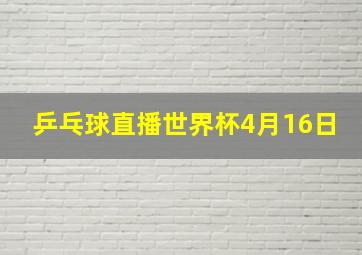 乒乓球直播世界杯4月16日