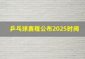 乒乓球赛程公布2025时间