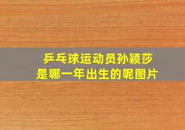 乒乓球运动员孙颖莎是哪一年出生的呢图片