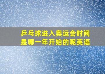 乒乓球进入奥运会时间是哪一年开始的呢英语