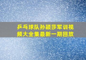 乒乓球队孙颖莎军训视频大全集最新一期回放