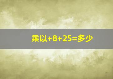 乘以+8+25=多少