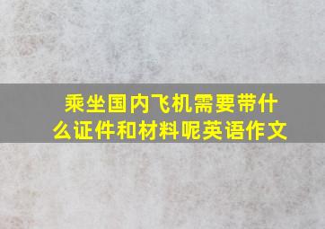 乘坐国内飞机需要带什么证件和材料呢英语作文