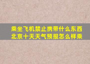 乘坐飞机禁止携带什么东西北京十天天气预报怎么样乘