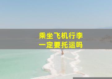 乘坐飞机行李一定要托运吗