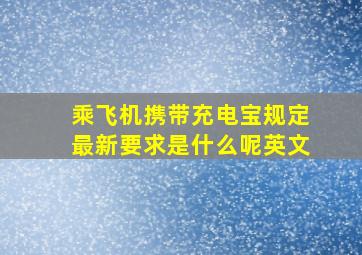 乘飞机携带充电宝规定最新要求是什么呢英文