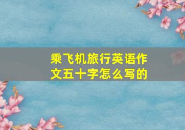 乘飞机旅行英语作文五十字怎么写的