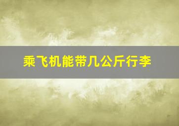 乘飞机能带几公斤行李