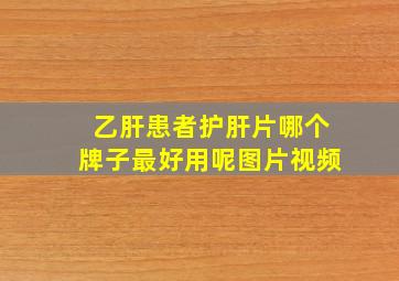 乙肝患者护肝片哪个牌子最好用呢图片视频