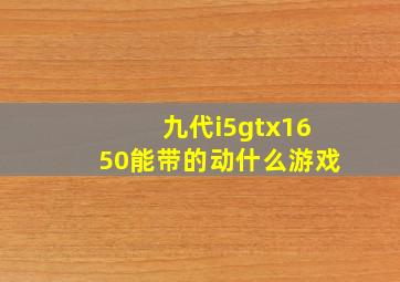 九代i5gtx1650能带的动什么游戏