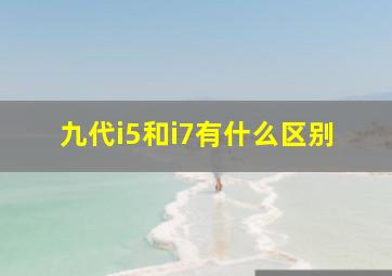 九代i5和i7有什么区别