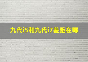 九代i5和九代i7差距在哪