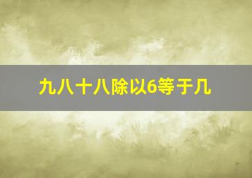 九八十八除以6等于几