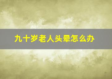 九十岁老人头晕怎么办