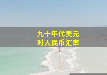 九十年代美元对人民币汇率