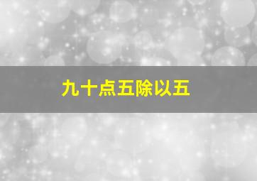 九十点五除以五