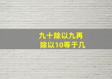 九十除以九再除以10等于几