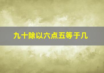 九十除以六点五等于几