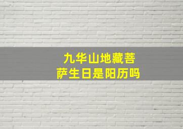 九华山地藏菩萨生日是阳历吗