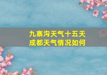 九寨沟天气十五天成都天气情况如何