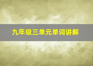 九年级三单元单词讲解