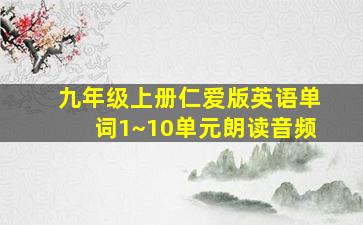 九年级上册仁爱版英语单词1~10单元朗读音频