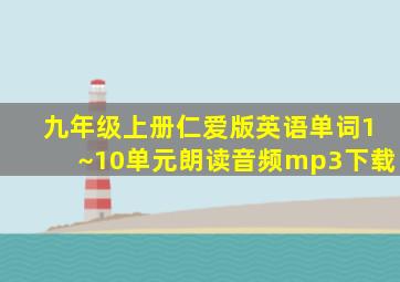 九年级上册仁爱版英语单词1~10单元朗读音频mp3下载