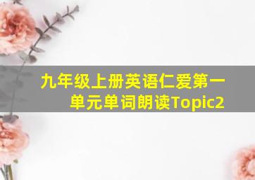 九年级上册英语仁爱第一单元单词朗读Topic2