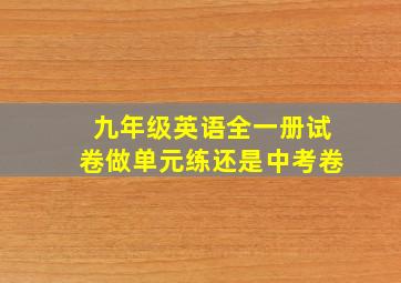 九年级英语全一册试卷做单元练还是中考卷