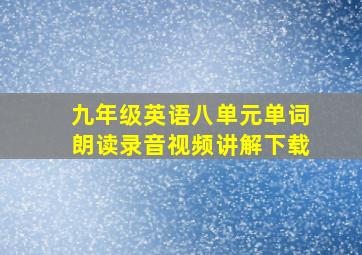 九年级英语八单元单词朗读录音视频讲解下载