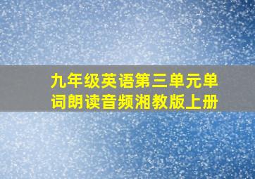 九年级英语第三单元单词朗读音频湘教版上册