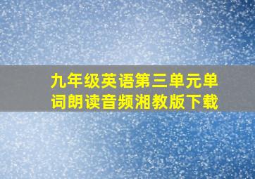 九年级英语第三单元单词朗读音频湘教版下载