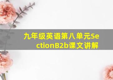 九年级英语第八单元SectionB2b课文讲解