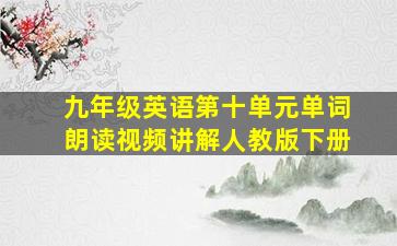 九年级英语第十单元单词朗读视频讲解人教版下册