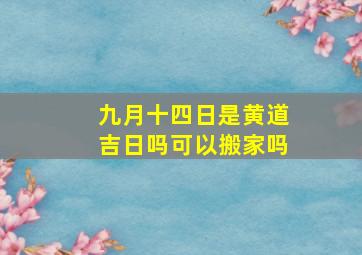 九月十四日是黄道吉日吗可以搬家吗