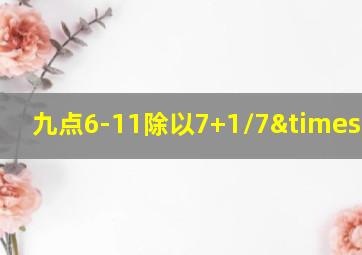 九点6-11除以7+1/7×4=几