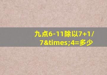 九点6-11除以7+1/7×4=多少