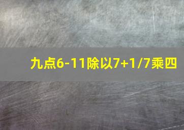 九点6-11除以7+1/7乘四