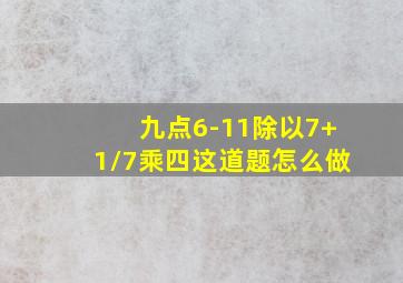 九点6-11除以7+1/7乘四这道题怎么做