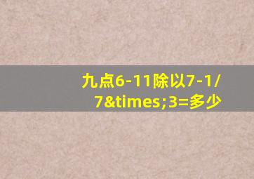 九点6-11除以7-1/7×3=多少