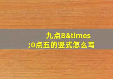 九点8×0点五的竖式怎么写