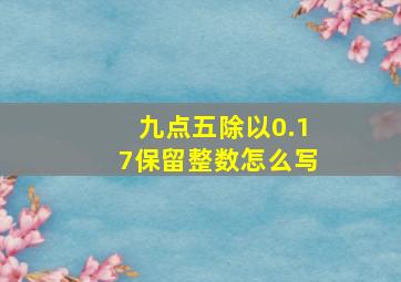 九点五除以0.17保留整数怎么写